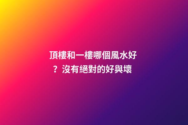 頂樓和一樓哪個風水好？沒有絕對的好與壞